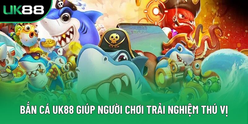 Bắn Cá Uk88 giúp người chơi trải nghiệm thú vị