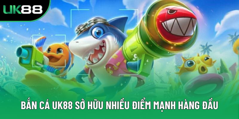 Bắn Cá Uk88 sở hữu nhiều điểm mạnh hàng đầu