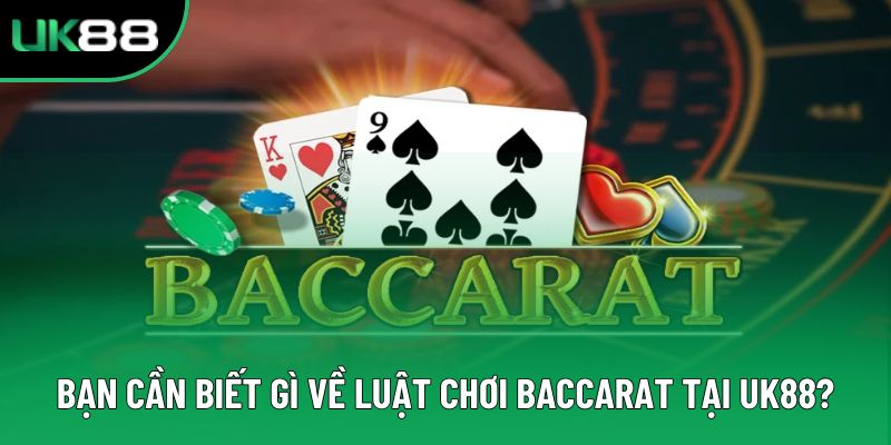 Bạn cần biết gì về luật chơi baccarat tại UK88?