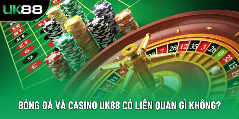 Bóng đá và casino UK88 có liên quan gì không?