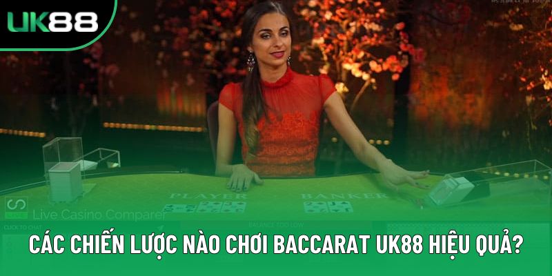 Các chiến lược nào chơi baccarat UK88 hiệu quả?