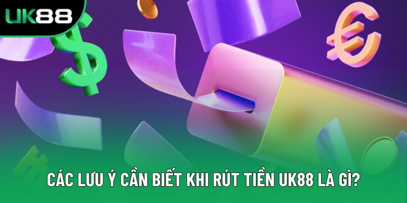 Các lưu ý cần biết khi rút tiền UK88 là gì?
