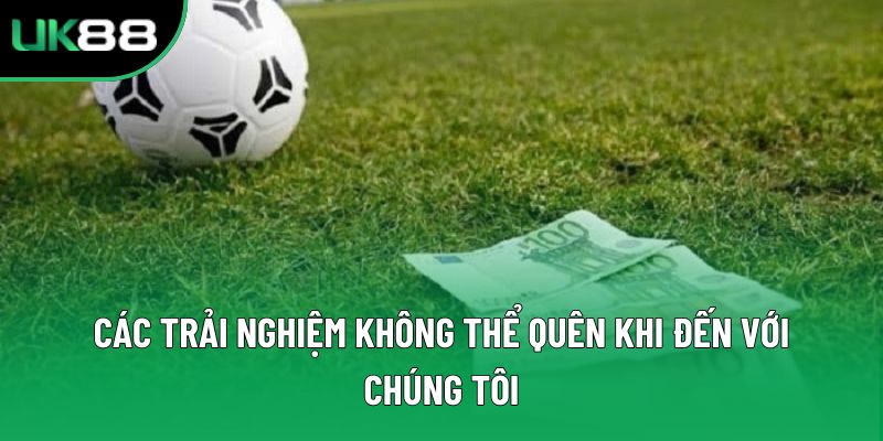 Các trải nghiệm không thể quên khi đến với chúng tôi