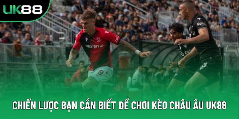 Chiến lược bạn cần biết để chơi kèo châu Âu UK88