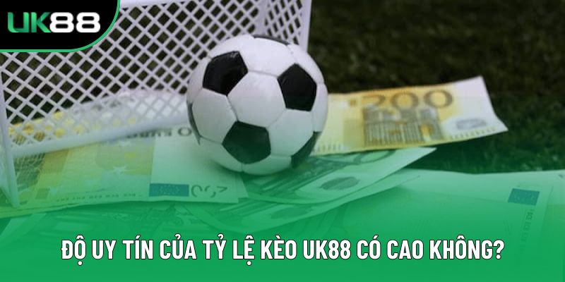 Độ uy tín của tỷ lệ kèo UK88 có cao không?