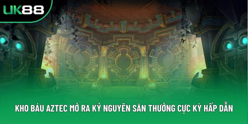 Kho Báu Aztec Mở Ra Kỷ Nguyên Săn Thưởng Cực Kỳ Hấp Dẫn