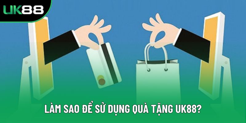 Làm sao để sử dụng quà tặng UK88?