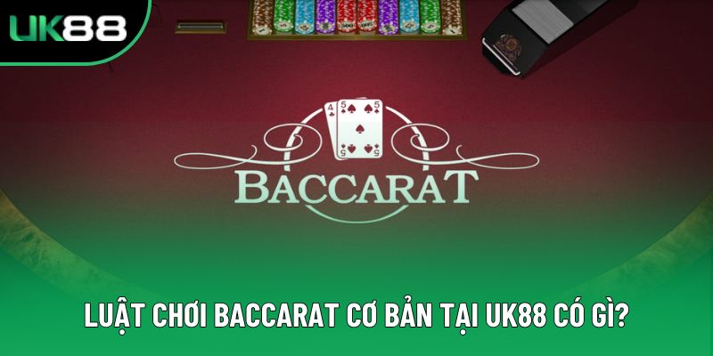 Luật chơi Baccarat cơ bản tại UK88 có gì?