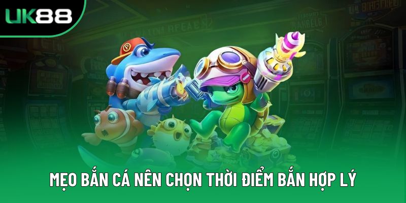 Mẹo bắn cá nên chọn thời điểm bắn hợp lý