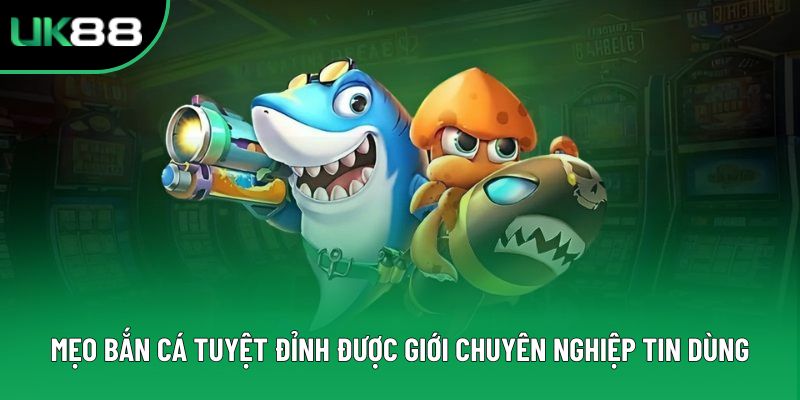 Mẹo Bắn Cá Tuyệt Đỉnh Được Giới Chuyên Nghiệp Tin Dùng