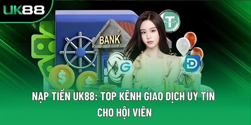 Nạp Tiền UK88: Top Kênh Giao Dịch Uy Tín Cho Hội Viên