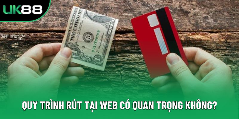 Quy trình rút tại web có quan trọng không?