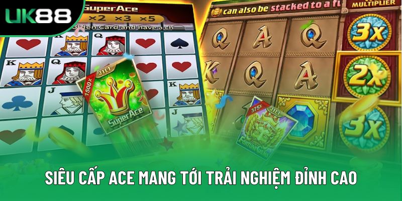 Siêu Cấp ACE mang tới trải nghiệm đỉnh cao Siêu Cấp ACE mang tới trải nghiệm đỉnh cao