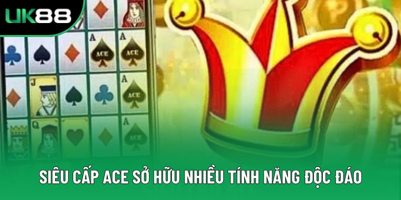 Siêu Cấp ACE sở hữu nhiều tính năng độc đáo Siêu Cấp ACE sở hữu nhiều tính năng độc đáo