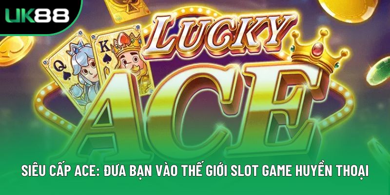 Siêu Cấp Ace: Đưa Bạn Vào Thế Giới Slot Game Huyền Thoại