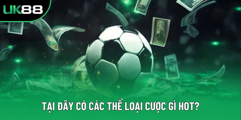 Tại đây có các thể loại cược gì hot?