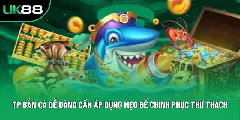 TP Bắn cá dễ dàng cần áp dụng mẹo để chinh phục thử thách
