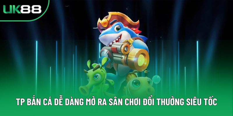 Tp Bắn Cá Dễ Dàng Mở Ra Sân Chơi Đổi Thưởng Siêu Tốc