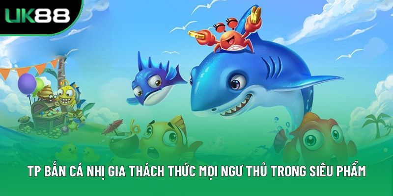 Tp Bắn Cá Nhị Gia Thách Thức Mọi Ngư Thủ Trong Siêu Phẩm