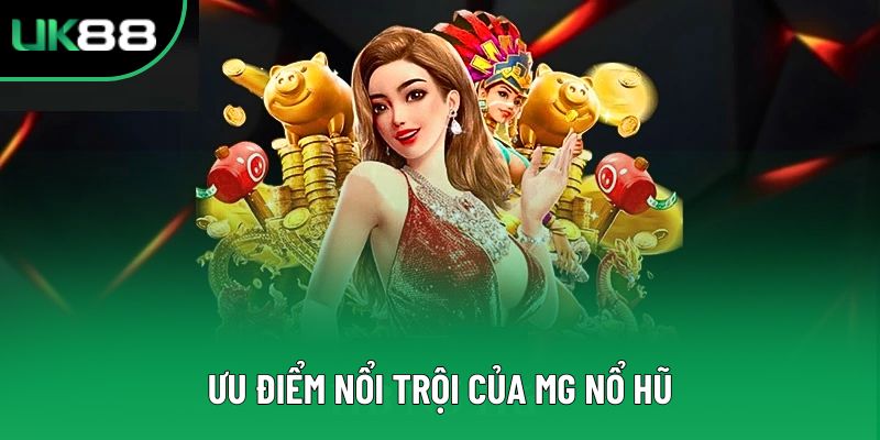Ưu điểm nổi trội của MG nổ hũ